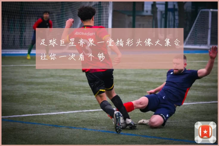 足球巨星齐聚一堂精彩头像大集合让你一次看个够