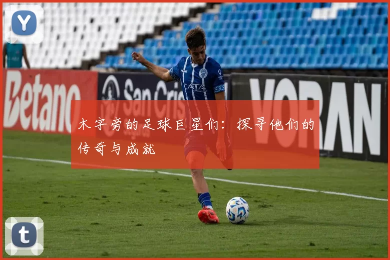 木字旁的足球巨星们：探寻他们的传奇与成就