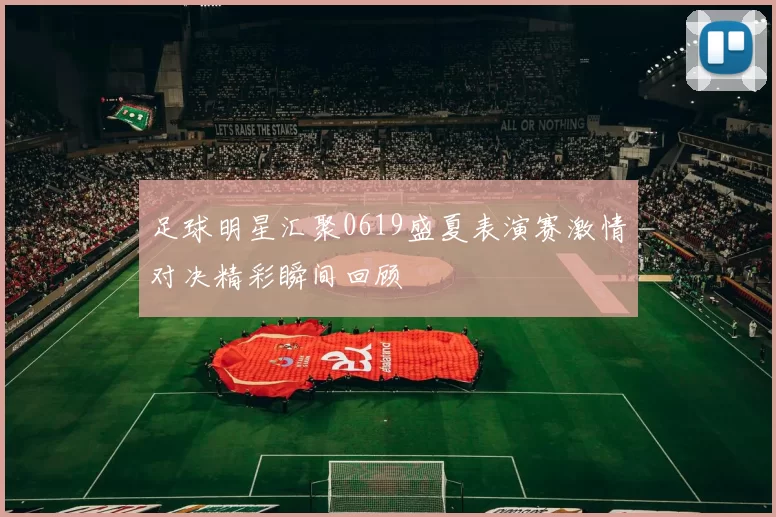 足球明星汇聚0619盛夏表演赛激情对决精彩瞬间回顾