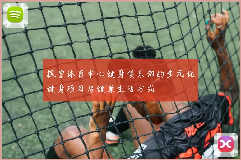 探索体育中心健身俱乐部的多元化健身项目与健康生活方式
